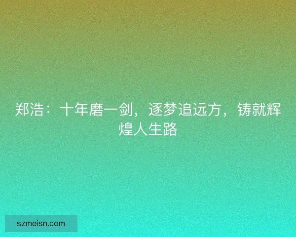 郑浩：十年磨一剑，逐梦追远方，铸就辉煌人生路