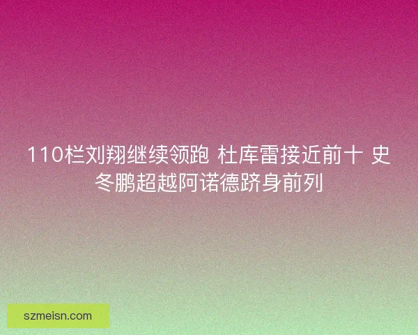 110栏刘翔继续领跑 杜库雷接近前十 史冬鹏超越阿诺德跻身前列