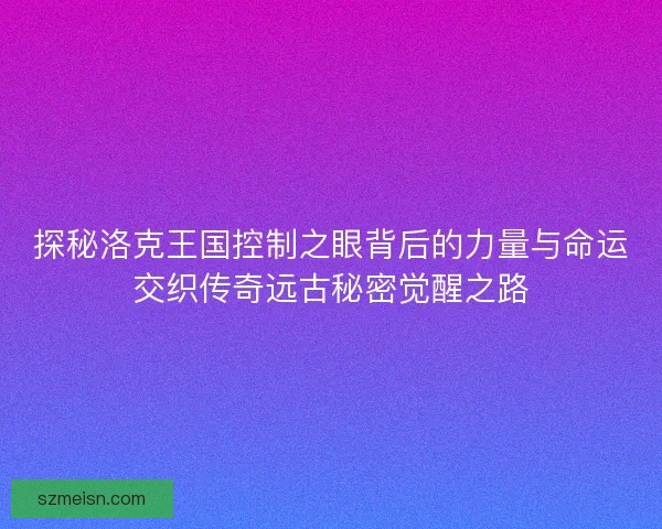 探秘洛克王国控制之眼背后的力量与命运交织传奇远古秘密觉醒之路 探秘洛克王国控制之眼背后的力量与命运交织传奇远古秘密觉醒之路