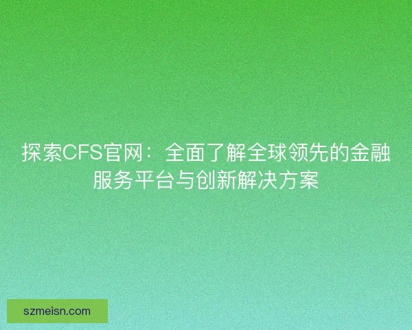 探索CFS官网：全面了解全球领先的金融服务平台与创新解决方案
