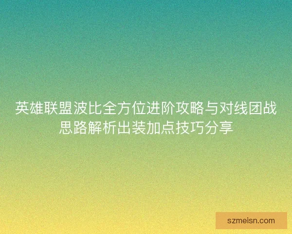 英雄联盟波比全方位进阶攻略与对线团战思路解析出装加点技巧分享