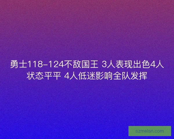 勇士118-124不敌国王 3人表现出色4人状态平平 4人低迷影响全队发挥