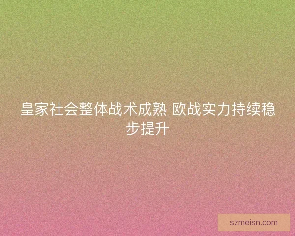 皇家社会整体战术成熟 欧战实力持续稳步提升