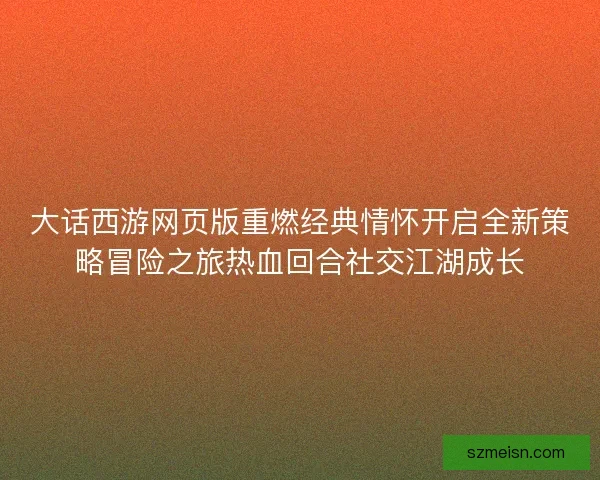 大话西游网页版重燃经典情怀开启全新策略冒险之旅热血回合社交江湖成长