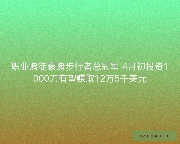 职业赌徒豪赌步行者总冠军 4月初投资1000刀有望赚取12万5千美元 职业赌徒豪赌步行者总冠军 4月初投资1000刀有望赚取12万5千美元